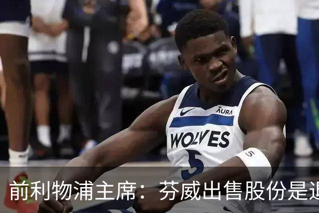 前利物浦主席：芬威出售股份是退出利物浦的开始，他们很负责任